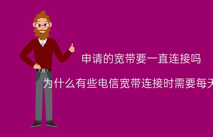 申请的宽带要一直连接吗 为什么有些电信宽带连接时需要每天登陆？